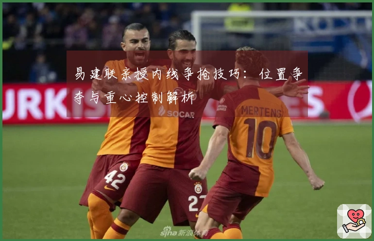 易建联亲授内线争抢技巧：位置争夺与重心控制解析