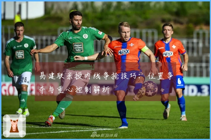 易建联亲授内线争抢技巧：位置争夺与重心控制解析