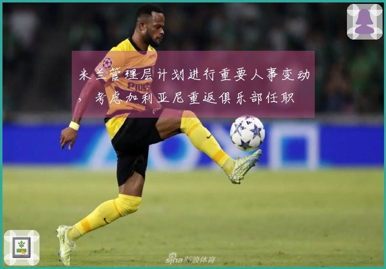米兰管理层计划进行重要人事变动，考虑加利亚尼重返俱乐部任职
